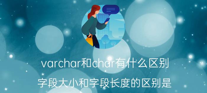 varchar和char有什么区别 字段大小和字段长度的区别是？